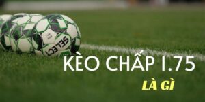 Tổng quan kèo chấp 1.75 là gì